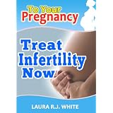 To Your Pregnancy : Treat Infertility Now -