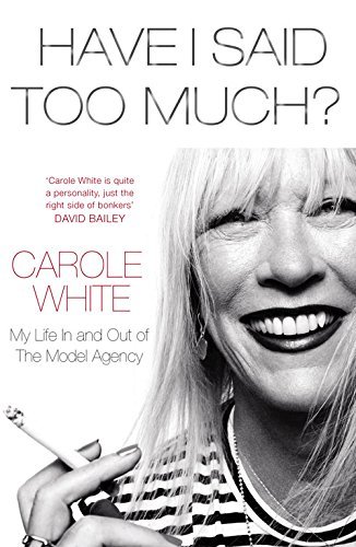 Have I Said Too Much?: My Life In and Out of The Model Agency by Carole White (12-Feb-2015) Hardcover