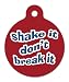 Shake It, Don't Break It - Pet ID Tag, 2 Sided Full Color, 4 Lines Custom Personalized Text Avail