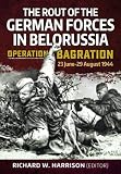 Operation Bagration, 23 June-29 August 1944: The Rout Of The German Forces In Belorussia