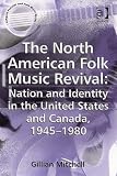 The North American Folk Music Revival: Nation And Identity in the United States And Canada, 1945-1980 (Ashgate Popular and Folk Music Series) (Ashgate Popular and Folk Music Series)