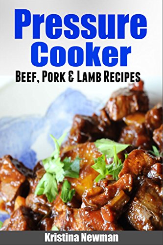 Pressure Cooker: 75 Irresistible Beef, Lamb, and Pork Pressure Cooker Recipes Recipes For Busy People Who Like To Eat Well: Quick & Easy, O