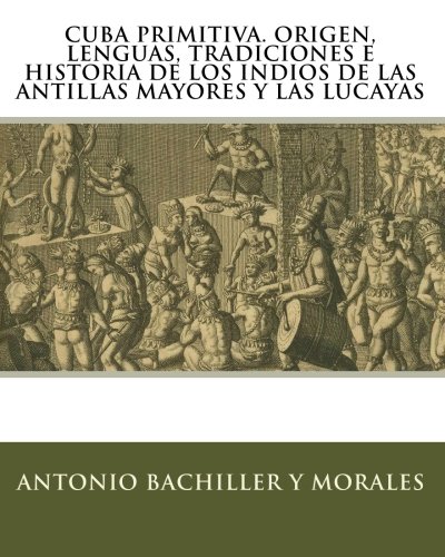 cuba primitiva origen lenguas tradiciones e historia de los indios de las antillas mayores y las lucayas