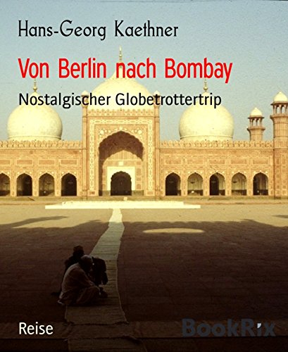 Von Berlin nach Bombay: Nostalgischer Globetrottertrip (German Edition)