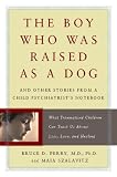 The Boy Who Was Raised as a Dog: And Other Stories from a Child Psychiatrists Notebook--What Traumatized Children Can Teach Us About