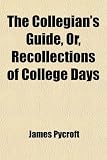 The Collegian's Guide, Or, Recollections of College Days