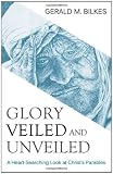 Glory Veiled and Unveiled: A Heart-Searching Look at Christs Parables
