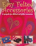 Easy felted accessories : 25 projects for stitched and felted accessories