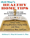 Jeff May's Healthy Home Tips: A Workbook for Detecting, Diagnosing, and Eliminating Pesky Pests, Stinky Stenches, Musty Mold, and Other Aggravating Home Problems