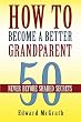 How To Become A Better Grandparent: 50 Never Before Shared Secrets