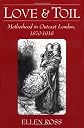 Love and Toil: Motherhood in Outcast London, 1870-1918