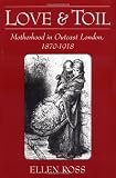 Buy : Love and Toil: Motherhood in Outcast London, 1870-1918