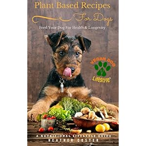 Plant Based Recipes for Dogs | A Nutritional Lifestyle Guide: Feed Your Dog for Health & Longevity (Vegan Dog Lifestyle Book 1)