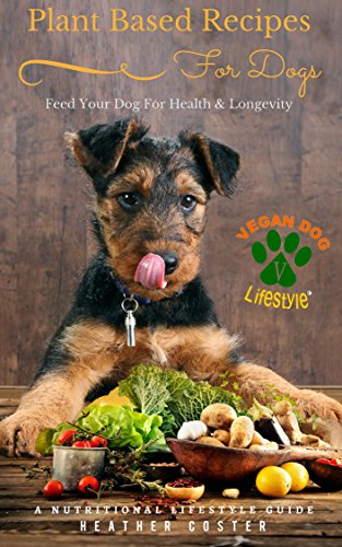 Plant Based Recipes for Dogs | A Nutritional Lifestyle Guide: Feed Your Dog for Health & Longevity (Vegan Dog Lifestyle Book 1), by Heather Coster