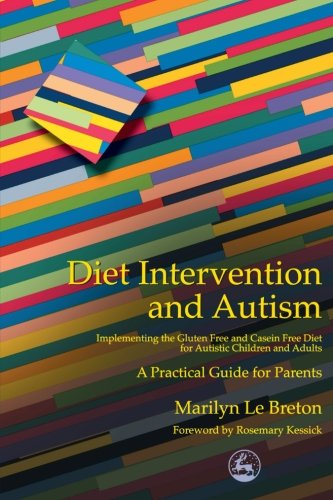 Diet Intervention and Autism: Implementing the Gluten Free and Casein Free Diet for Autistic Children and Adults : A Practical Guide for Parents