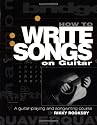 How to Write Songs on Guitar: A Guitar Playing and Song Writing Course