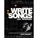 How to Write Songs on Guitar: A Guitar-Playing and Songwriting Course