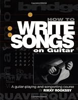 How to Write Songs on Guitar: A Guitar-Playing and Songwriting Course