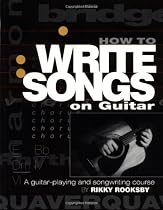 How to Write Songs on Guitar: A Guitar-Playing and Songwriting Course
