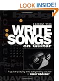 How to Write Songs on Guitar: A Guitar Playing and Song Writing Course
