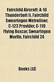 Fairchild Aircraft: A-10 Thunderbolt II, Fairchild Swearingen Metroliner, C-123 Provider, C-119 Flying Boxcar, Swearingen Merlin, Fairchil-