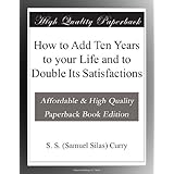how to add ten years to your life and to double its satisfactions