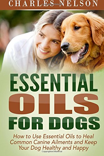 essential oils for dogs how to use essential oils to heal common canine ailments and keep your dog healthy and