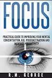 Focus: The Practical Guide to Improving Your Mental Concentration, Killing Procrastination and Increasing Productivity (The ultimate guide to mental concentration, influence, time management)