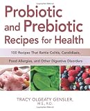 Probiotic and Prebiotic Recipes for Health: 100 Recipes that Battle Colitis, Candidiasis, Food Allergies, and Other Digestive Disorders