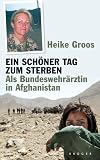 Ein sch�ner Tag zum Sterben: Als Bundeswehr�rztin in Afghanistan