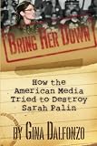 Bring Her Down: How the American Media Tried to Destroy Sarah Palin