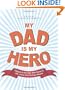 My Dad Is My Hero: Tributes to the Men Who Gave Us Life, Love, and Driving Lessons