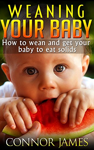 Weaning your baby-how to wean and get your baby to eat solids