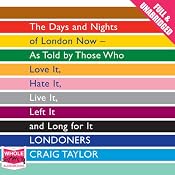 Londoners: The Days and Nights of London Now - As Told by Those Who Love It, Hate It, Live It, Left It, and Long for It | [Craig Taylor]