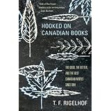 Hooked on Canadian Books: The Good, the Better, and the Best Canadian Novels since 1984by T.F. Rigelhof