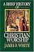 A Brief History of Christian Worship