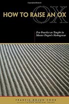 How to Raise an Ox: Zen Practice As Taught in Master Dogen's Shobogenzo