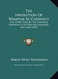 The Involution Of Wampum As Currency: The Story Told By The Colonial Ordinances Of New Netherland, 1641-1662 (1895)