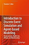 Introduction to Discrete Event Simulation and Agent-based Modeling: Voting Systems, Health Care, Military, and Manufacturing