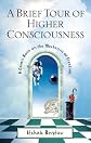 A Brief Tour of Higher Consciousness: A Cosmic Book on the Mechanics of Creation