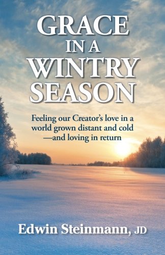 Grace in a Wintry Season: Feeling our Creator's love in a world grown distant and cold-and loving in return, by Edwin Steinmann