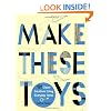 Make These Toys: 101 Clever Creations Using Everyday Items