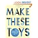 Make These Toys: 101 Clever Creations Using Everyday Items