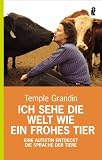 Ich sehe die Welt wie ein frohes Tier: Eine Autistin entdeckt die Sprache der Tiere - Temple Grandin