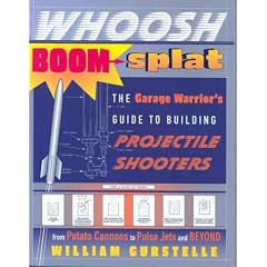 Whoosh Boom Splat: The Garage Warrior's Guide to Building Projectile Shooters from Potato Cannons to Pulse Jets and Beyond: The Garage Warrior's Guide to Building Projectile Shooters (Taschenbuch)