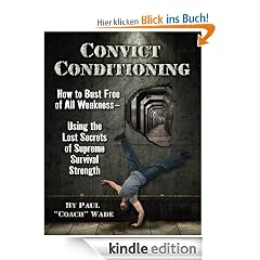 Convict Conditioning: How to Bust Free of All Weakness-Using the Lost Secrets of Supreme Survival Strength: How to Bust Free of All Weakness-- Using the Lost Secrets of Supreme Survival Strength
