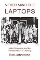 Never Mind the Laptops: Kids, Computers, and the Transformation of Learning