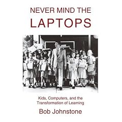 Never Mind the Laptops: Kids, Computers, and the Transformation of Learning