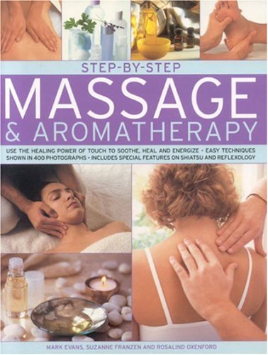 Step-by-Step Massage and Aromatherapy: use the healing power of touch to sooth, heal and energize: easy techniques shown in 350 photographs (Step-By-Step)