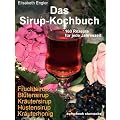Das Sirup-Kochbuch Fruchtsirup, Bl�tensirup, Kr�utersirup, Hustensirup und Kr�uter-Honig. 160 Rezepte f�r jede Jahreszeit
